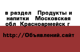  в раздел : Продукты и напитки . Московская обл.,Красноармейск г.